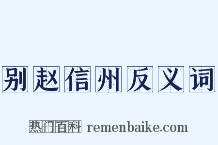 别赵信州反义词是什么意思的图片